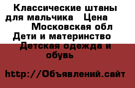 Классические штаны для мальчика › Цена ­ 1 000 - Московская обл. Дети и материнство » Детская одежда и обувь   